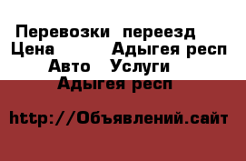 Перевозки  переезд   › Цена ­ 300 - Адыгея респ. Авто » Услуги   . Адыгея респ.